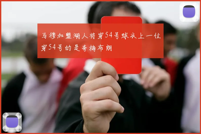 马穆加盟湖人将穿54号球衣上一位穿54号的是夸梅布朗
