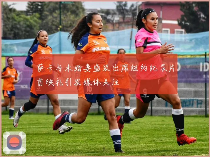 萨卡与未婚妻盛装出席纽约纪录片首映礼引发媒体关注