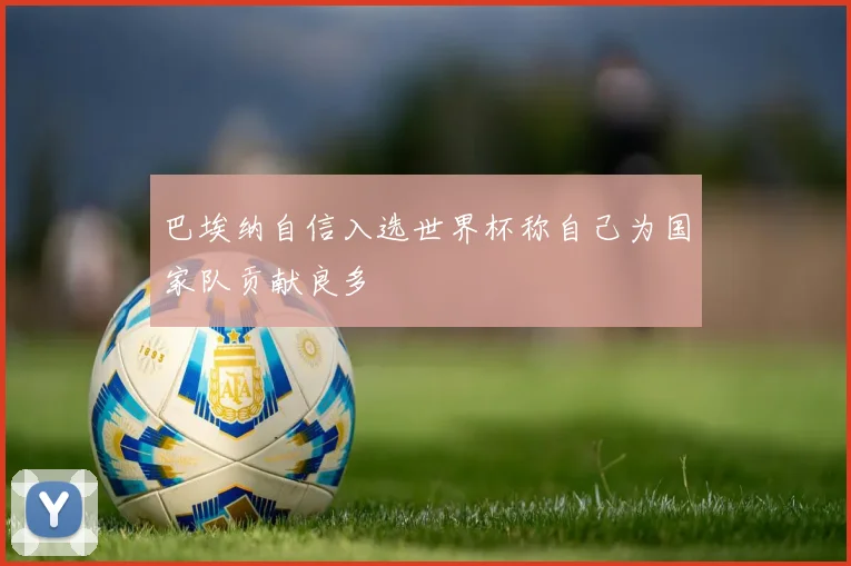 巴埃纳自信入选世界杯称自己为国家队贡献良多