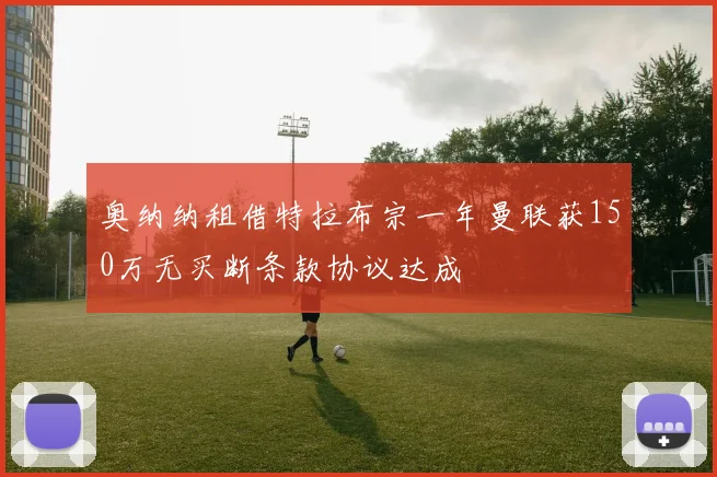奥纳纳租借特拉布宗一年曼联获150万无买断条款协议达成