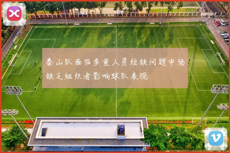 泰山队面临多重人员短缺问题中场缺乏组织者影响球队表现